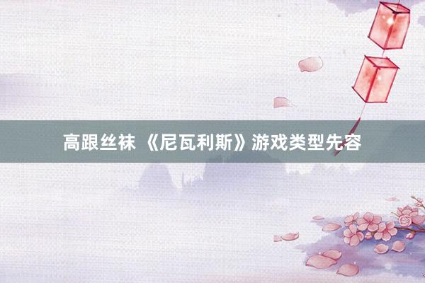 高跟丝袜 《尼瓦利斯》游戏类型先容