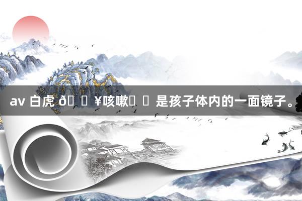av 白虎 🔥咳嗽❗️是孩子体内的一面镜子。