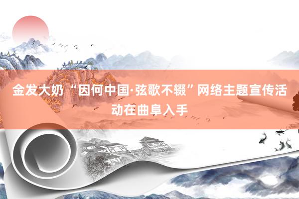 金发大奶 “因何中国·弦歌不辍”网络主题宣传活动在曲阜入手