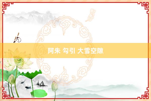 阿朱 勾引 大雪空隙