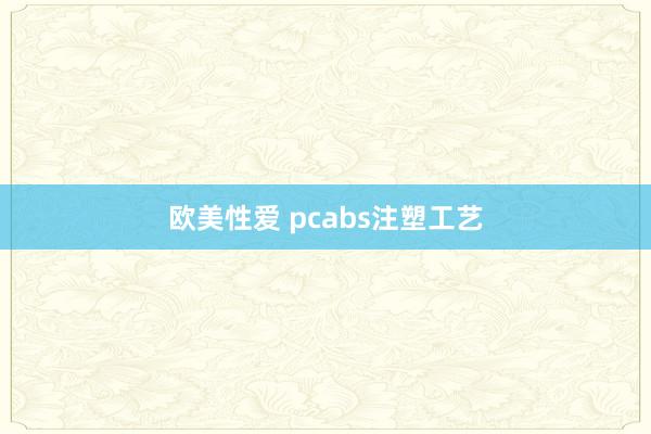 欧美性爱 pcabs注塑工艺
